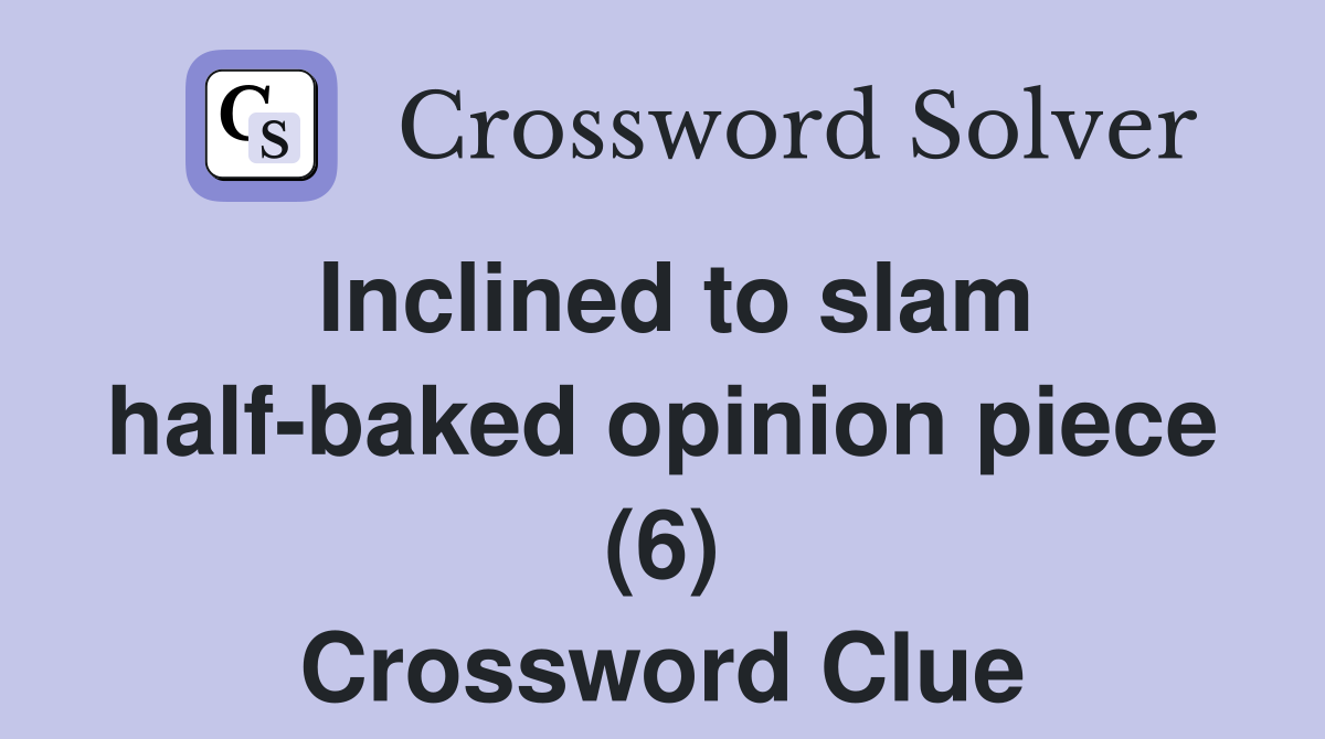 Inclined to slam half-baked opinion piece (6) Crossword Clue