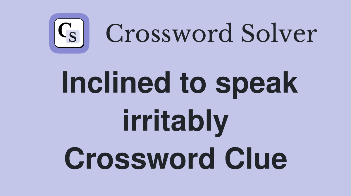Inclined to speak irritably Crossword Clue