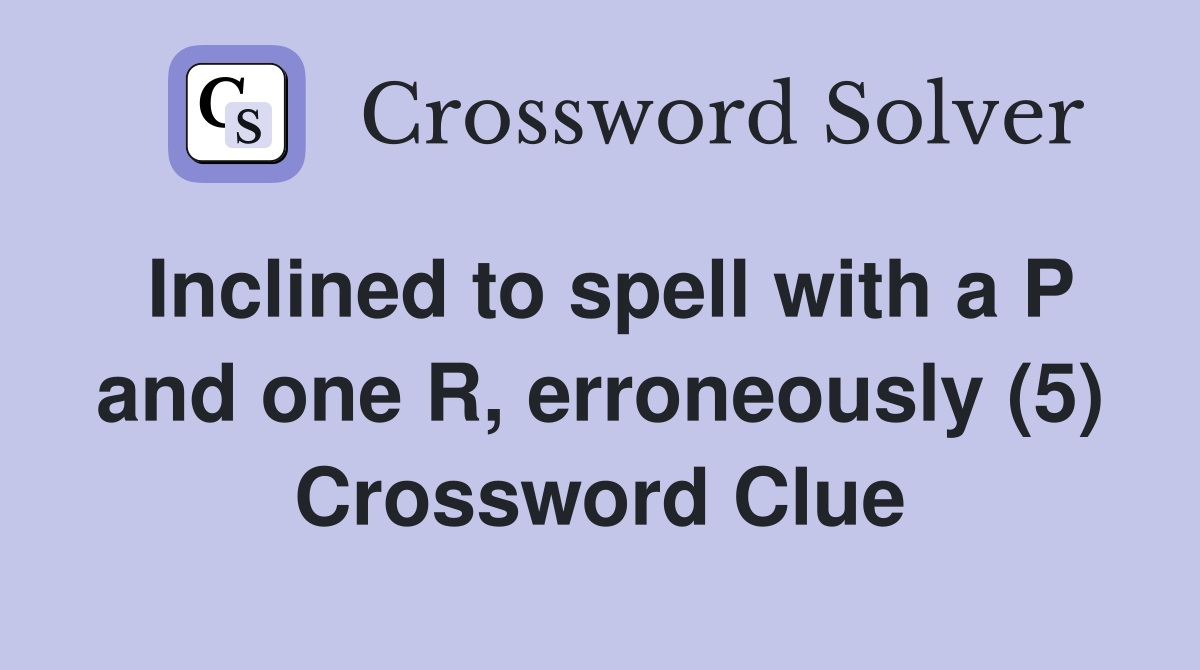 Inclined to spell with a P and one R, erroneously (5) Crossword Clue