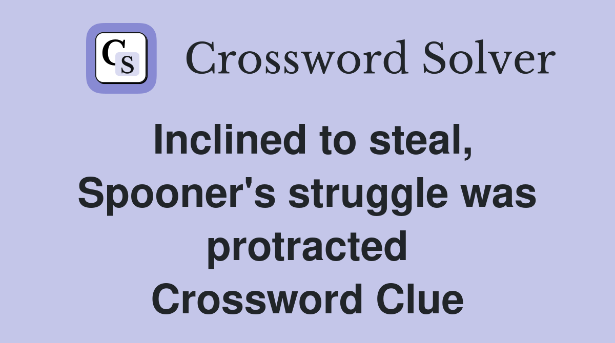 Inclined to steal, Spooner's struggle was protracted Crossword Clue