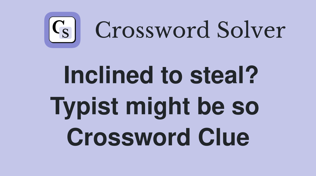 Inclined to steal? Typist might be so  Crossword Clue