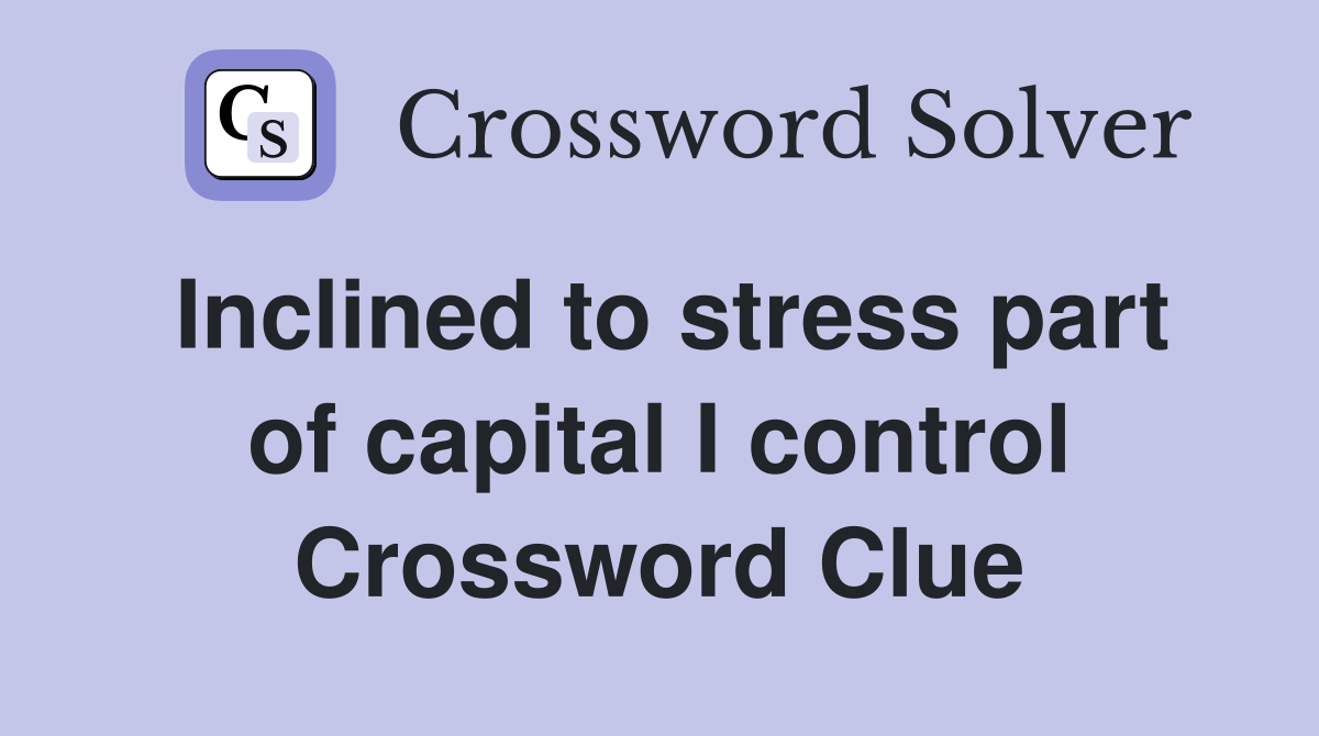 Inclined to stress part of capital I control Crossword Clue