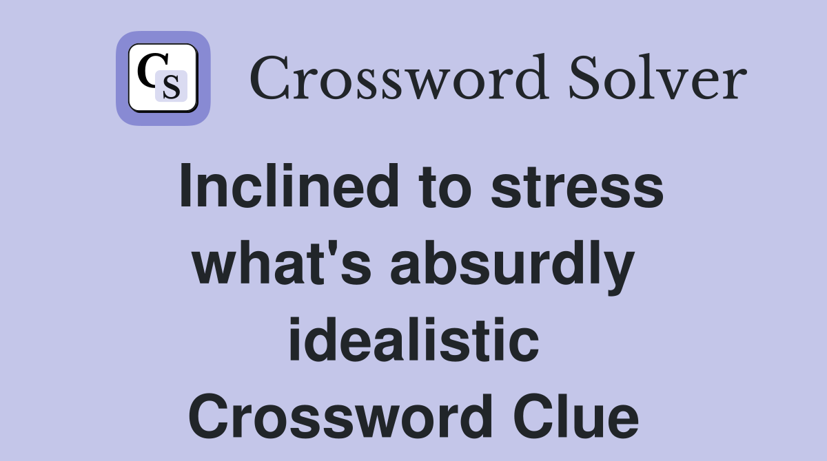Inclined to stress what's absurdly idealistic Crossword Clue
