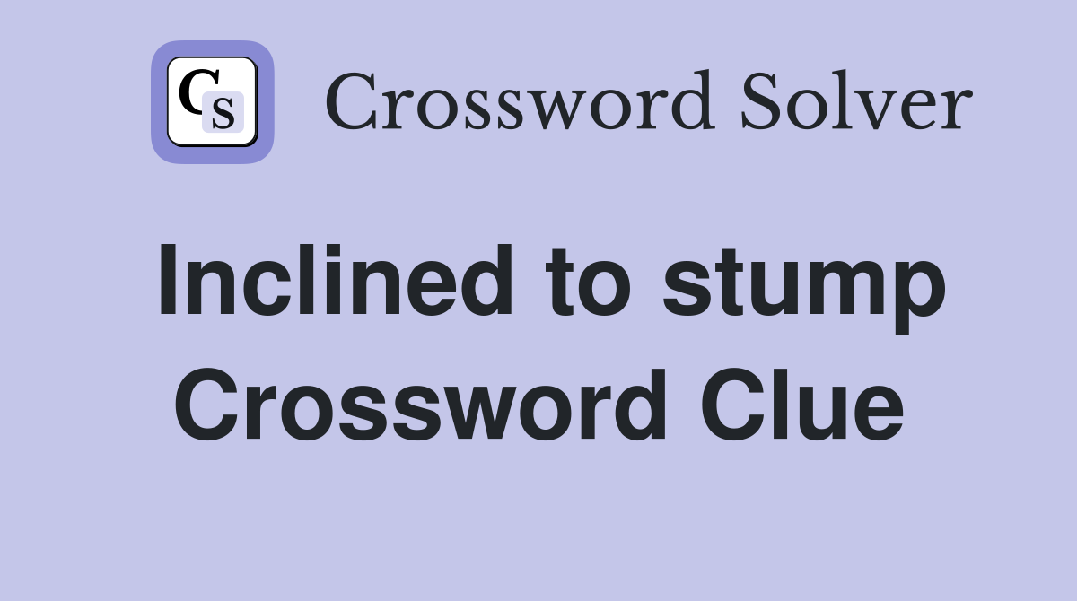 Inclined to stump Crossword Clue