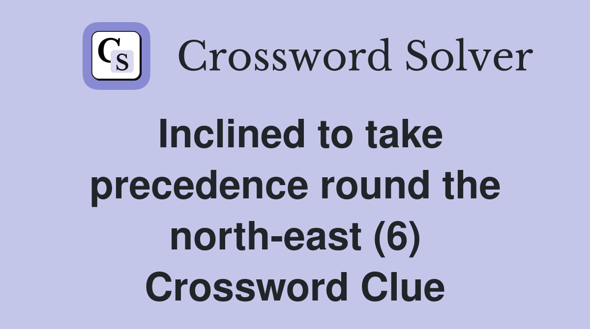 Inclined to take precedence round the north-east (6) Crossword Clue