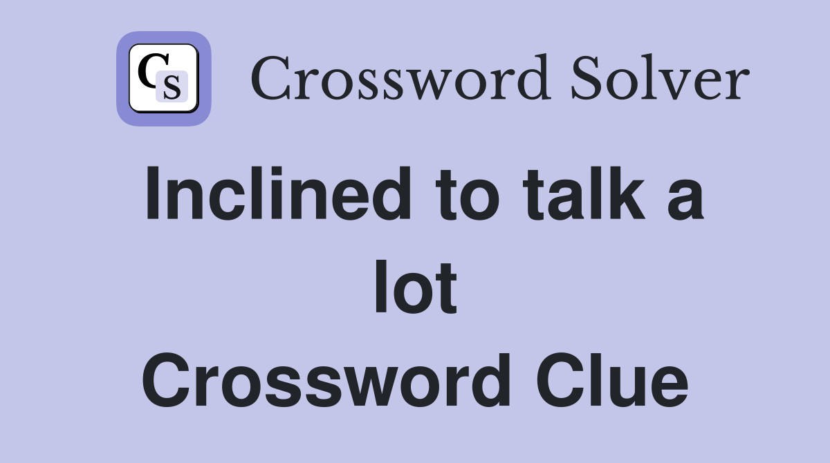 Inclined to talk a lot Crossword Clue