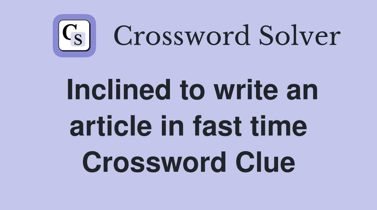 Inclined to write an article in fast time Crossword Clue