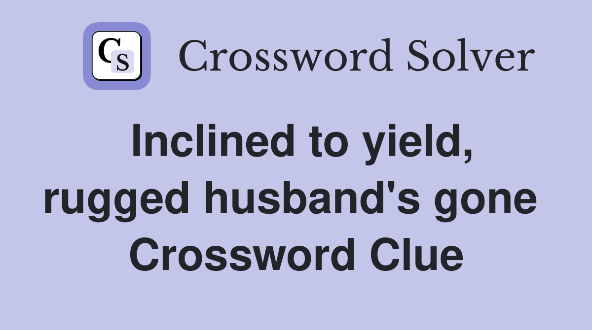 Inclined to yield, rugged husband's gone  Crossword Clue