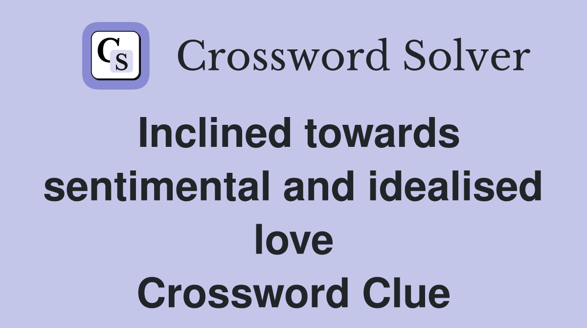 Inclined towards sentimental and idealised love Crossword Clue
