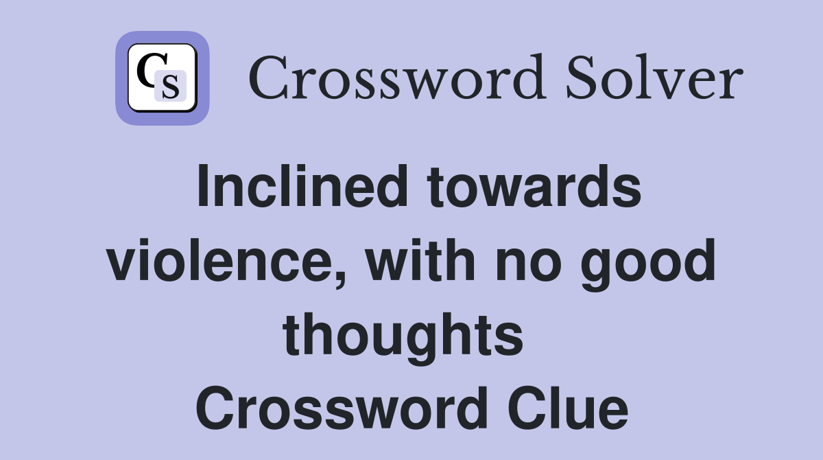 Inclined towards violence, with no good thoughts  Crossword Clue