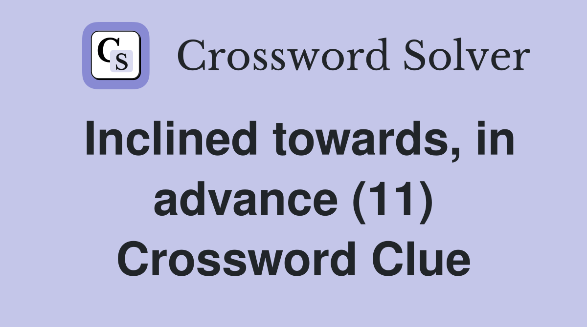 Inclined towards, in advance (11) Crossword Clue