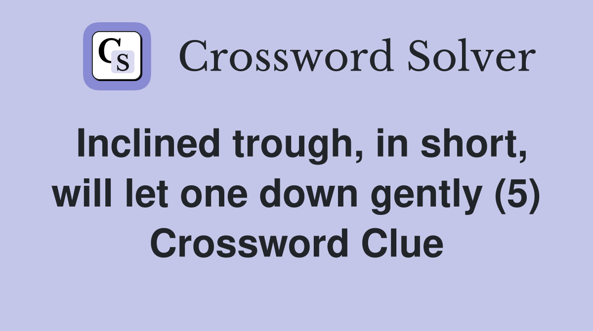 Inclined trough, in short, will let one down gently (5) Crossword Clue