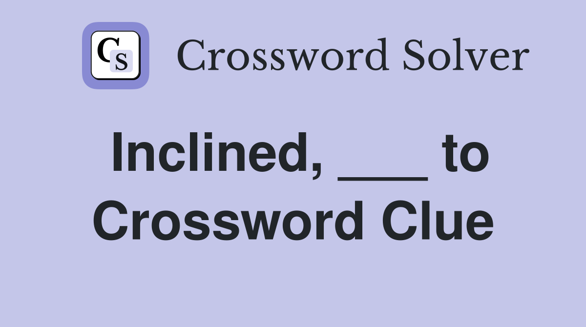 Inclined, ___ to Crossword Clue