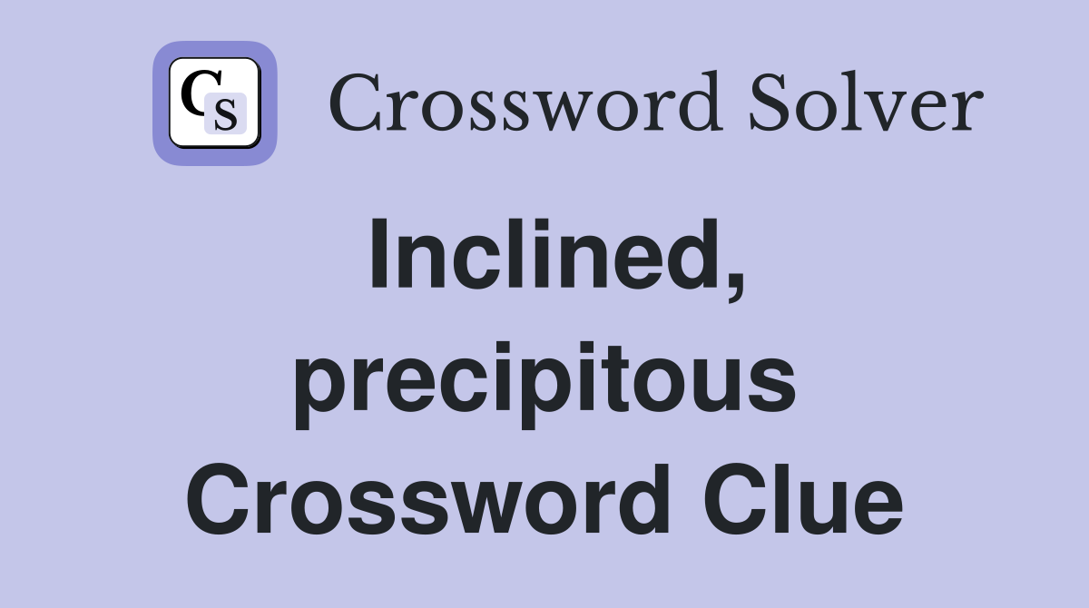 Inclined, precipitous Crossword Clue