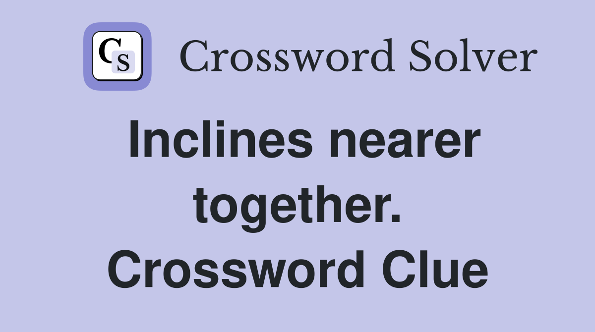 Inclines nearer together. Crossword Clue
