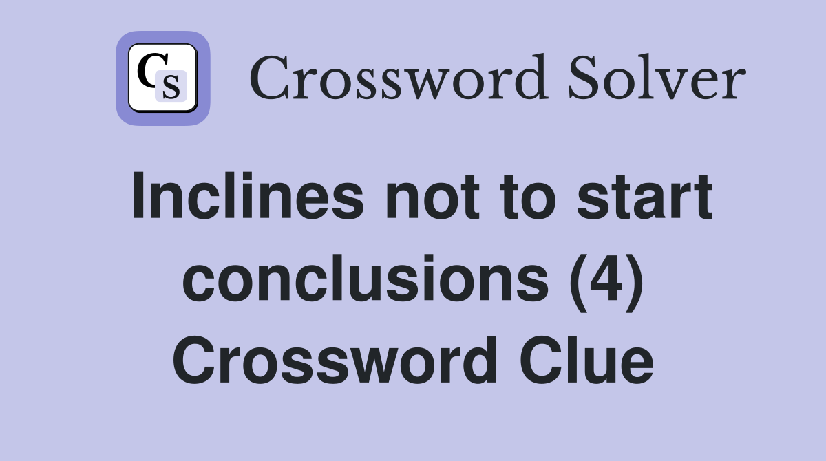 Inclines not to start conclusions (4) Crossword Clue
