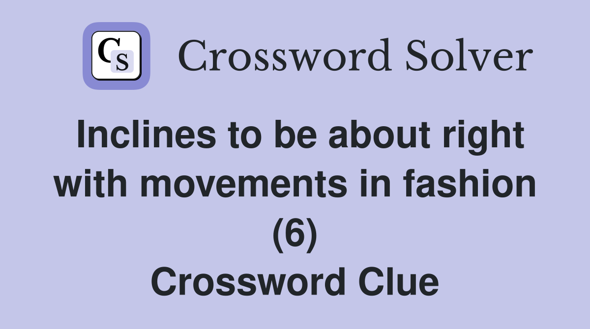 Inclines to be about right with movements in fashion (6) Crossword Clue