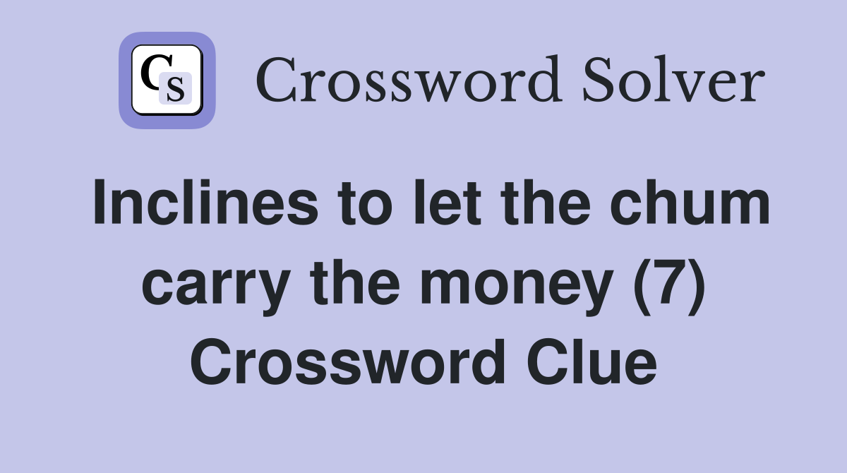 Inclines to let the chum carry the money (7) Crossword Clue