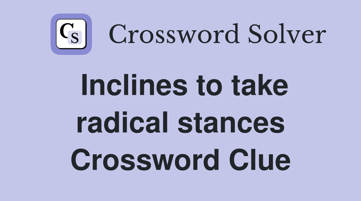Inclines to take radical stances Crossword Clue