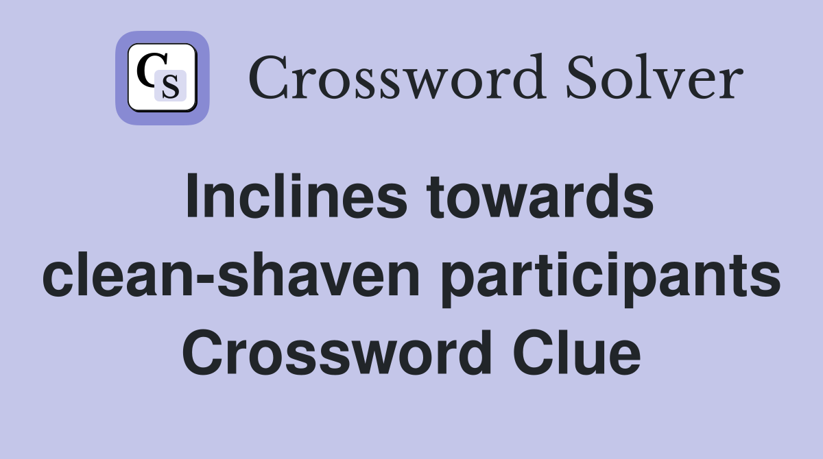 Inclines towards clean-shaven participants Crossword Clue