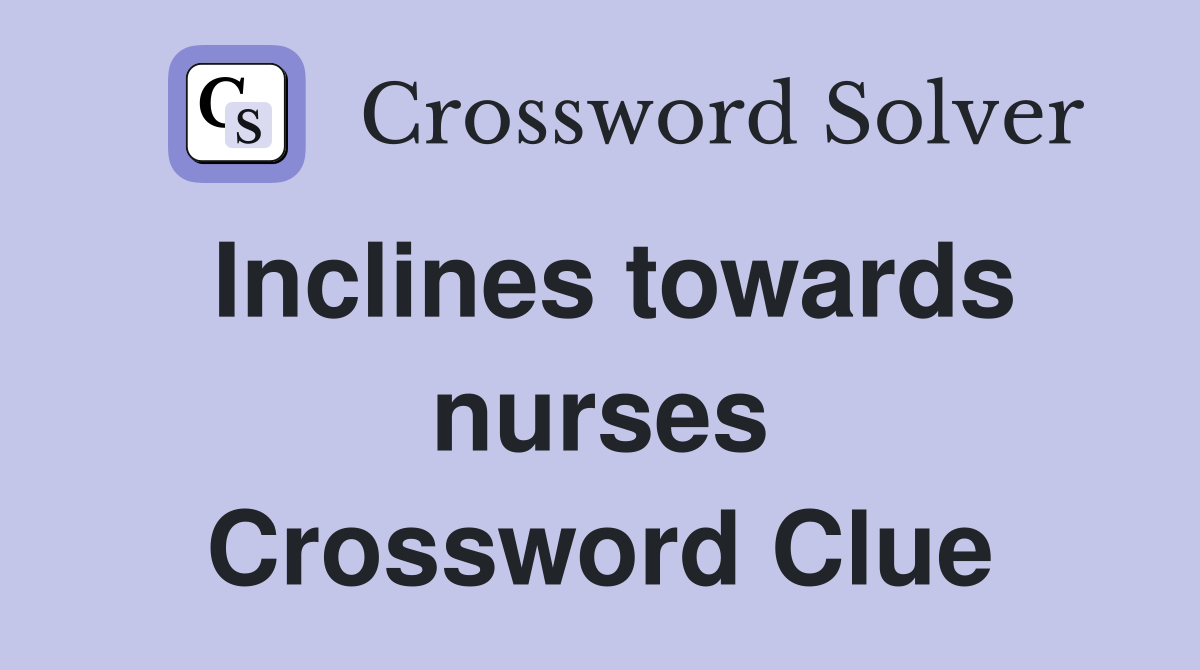 Inclines towards nurses Crossword Clue