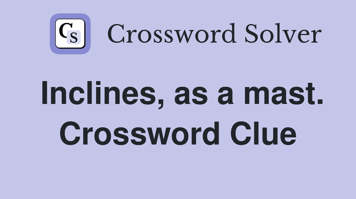 Inclines, as a mast. Crossword Clue