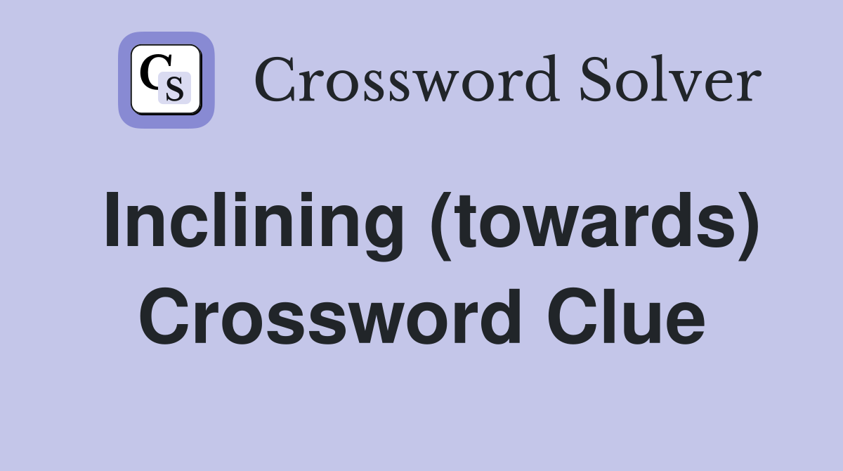Inclining (towards) Crossword Clue