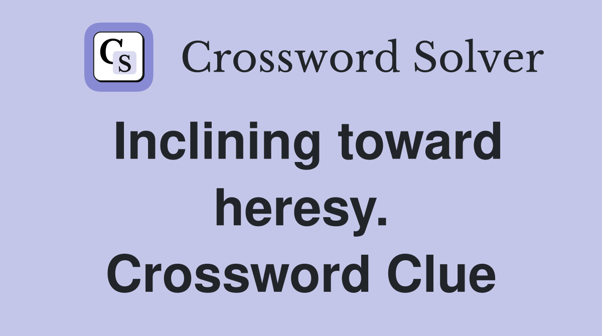 Inclining toward heresy. Crossword Clue