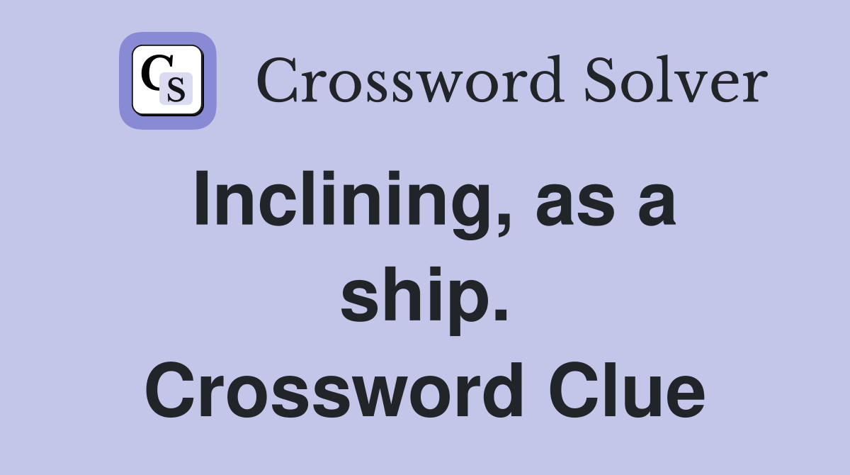 Inclining, as a ship. Crossword Clue
