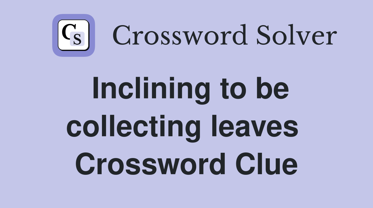 Inclining to be collecting leaves  Crossword Clue