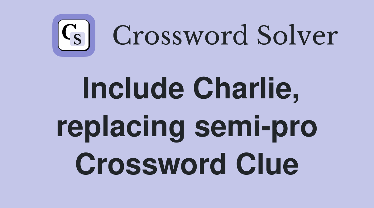 Include Charlie, replacing semi-pro Crossword Clue