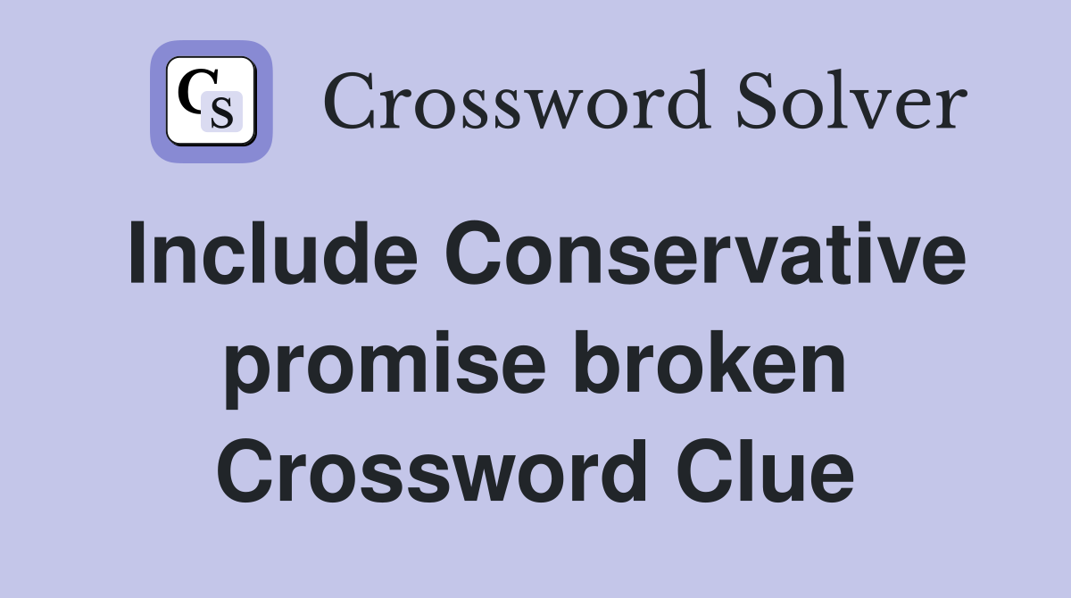 Include Conservative promise broken Crossword Clue