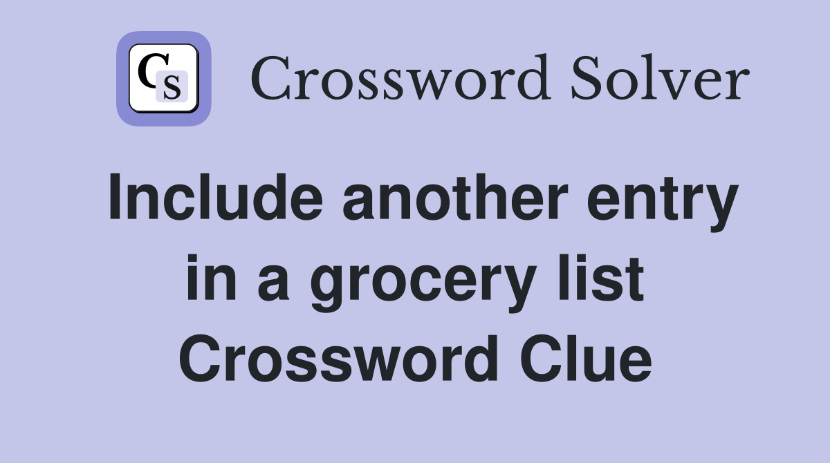 Include another entry in a grocery list Crossword Clue