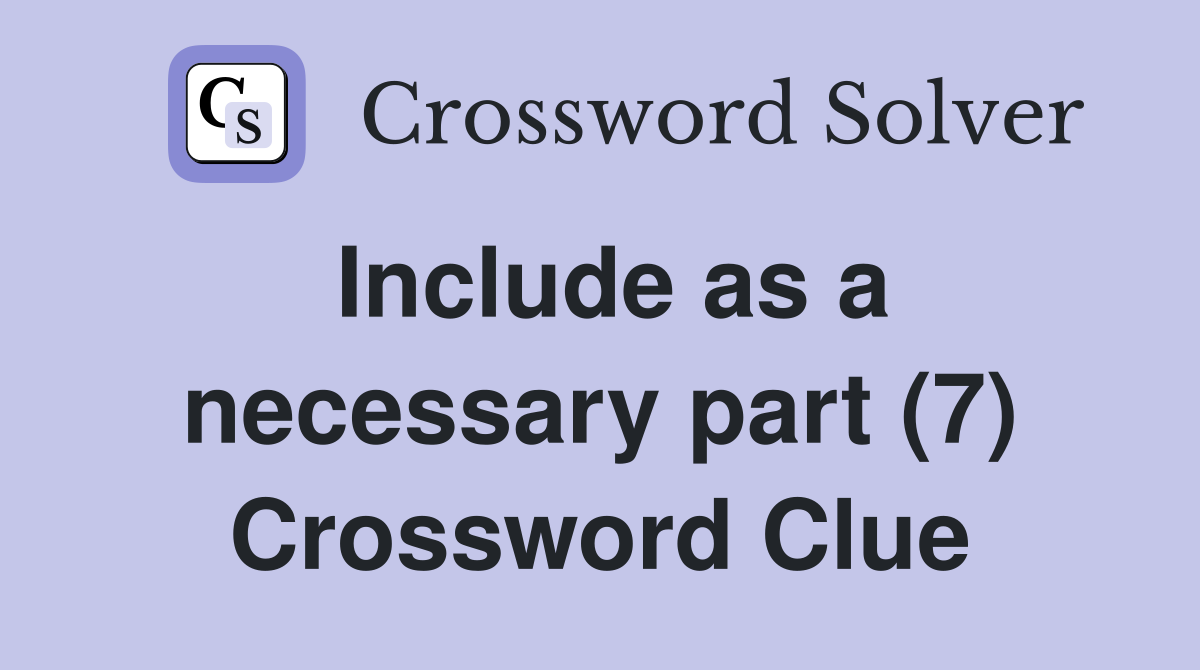 Include as a necessary part (7) Crossword Clue