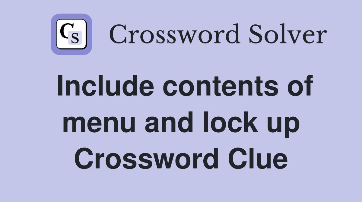 Include contents of menu and lock up Crossword Clue