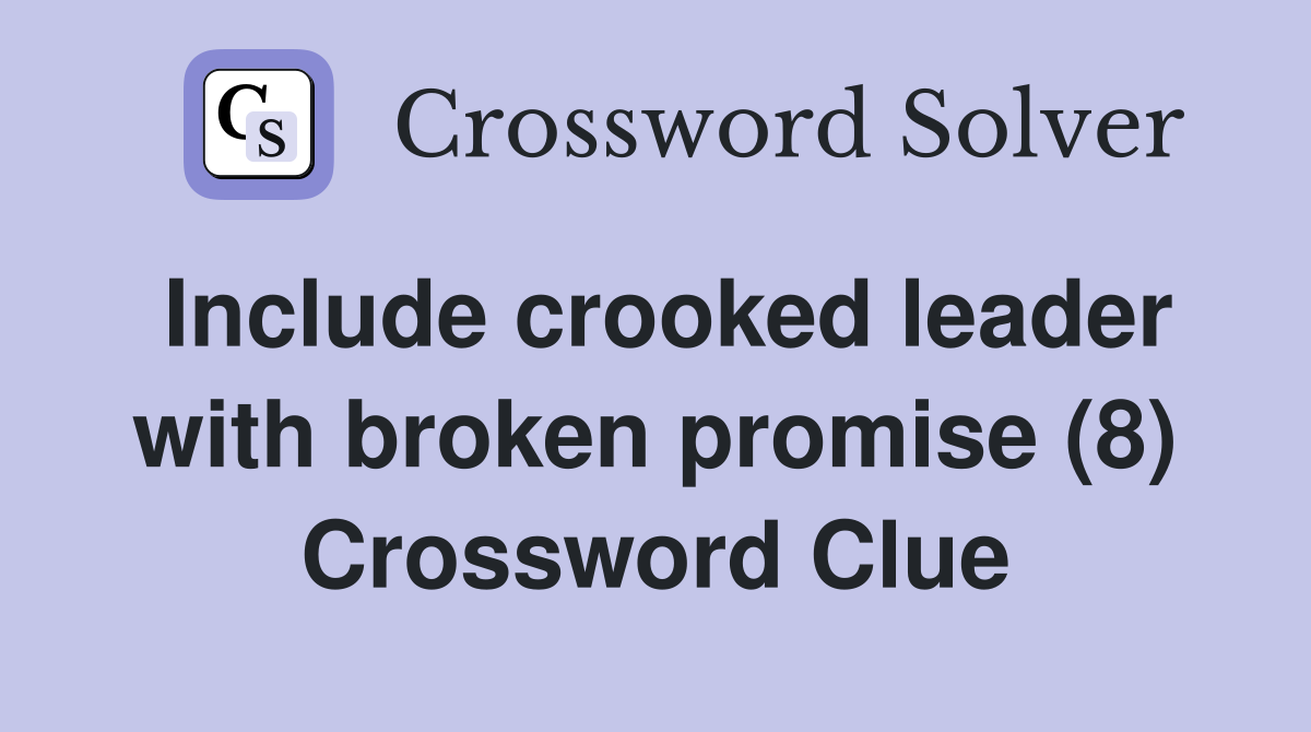 Include crooked leader with broken promise (8) Crossword Clue