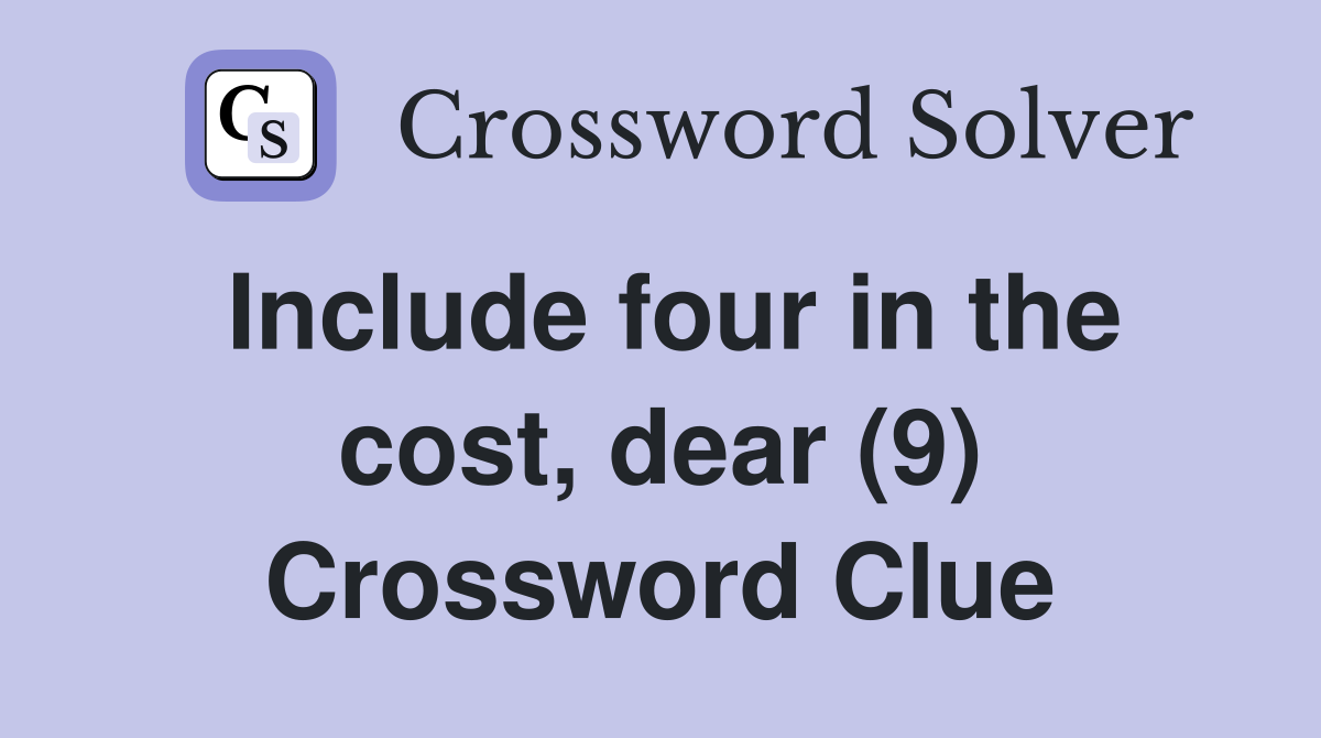 Include four in the cost, dear (9) Crossword Clue
