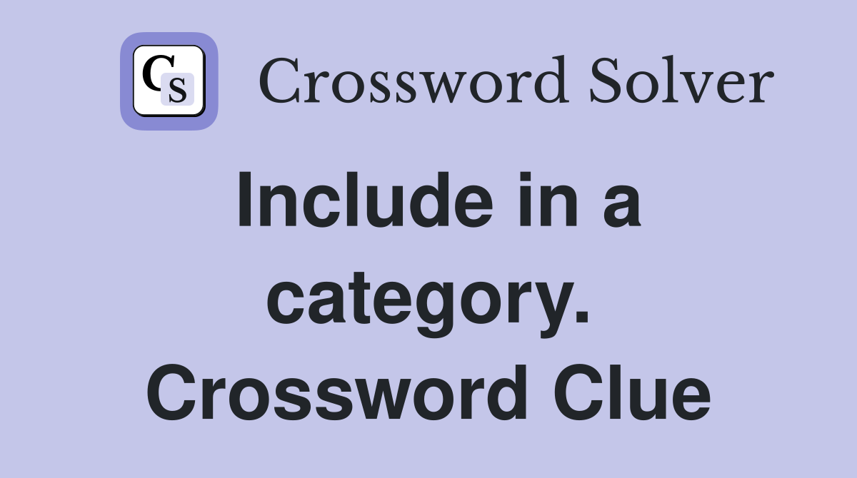 Include in a category. Crossword Clue
