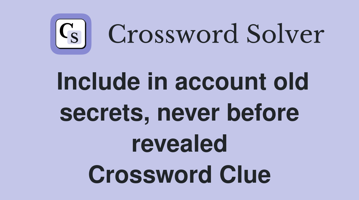 Include in account old secrets, never before revealed Crossword Clue