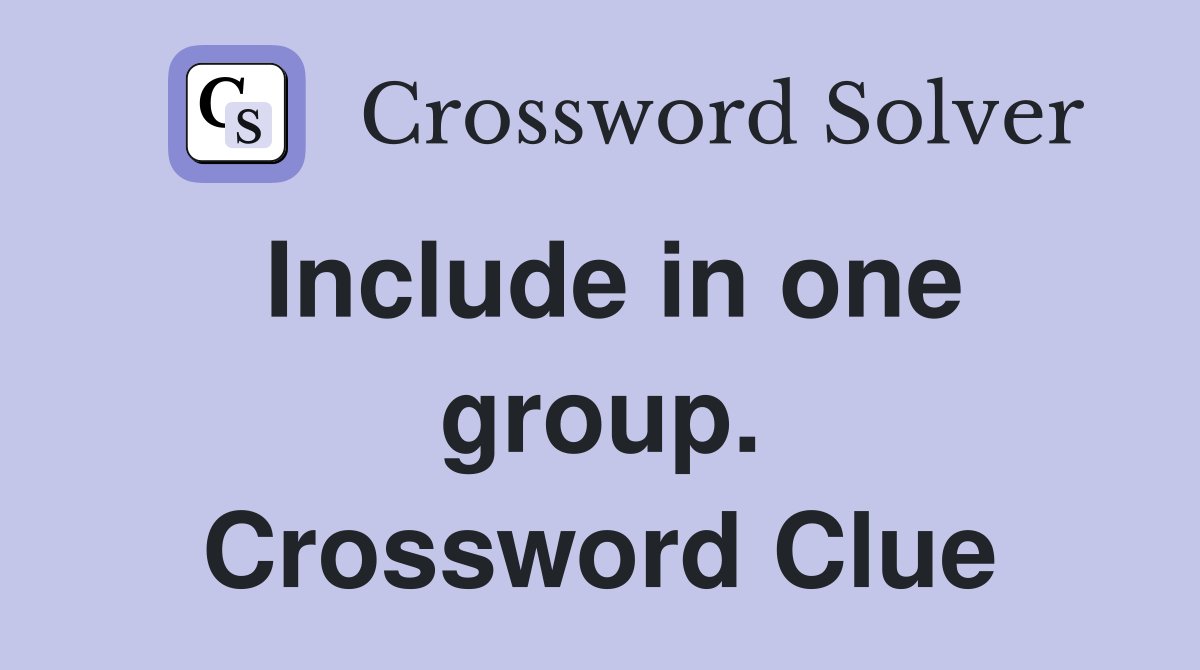 Include in one group. Crossword Clue
