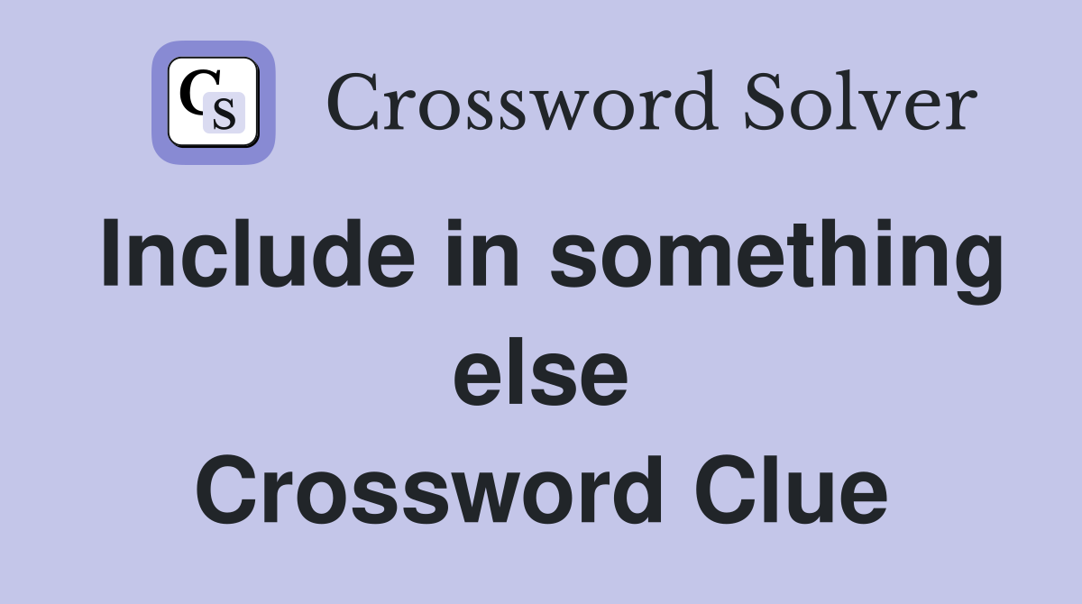 Include in something else Crossword Clue