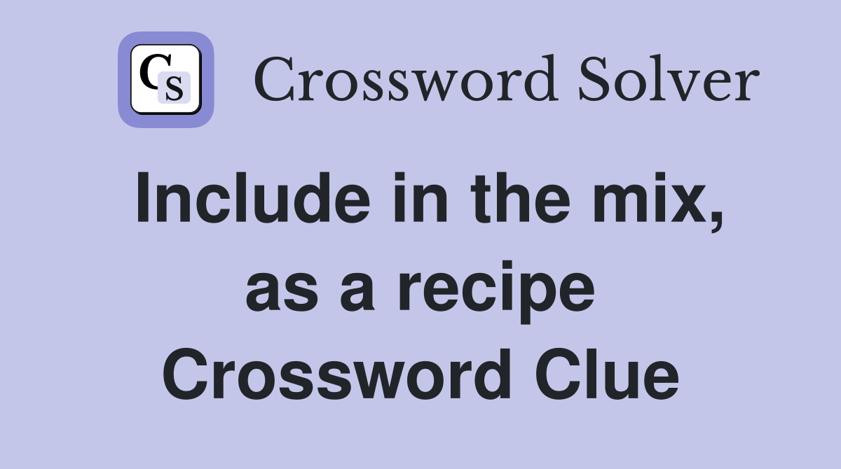 Include in the mix, as a recipe Crossword Clue