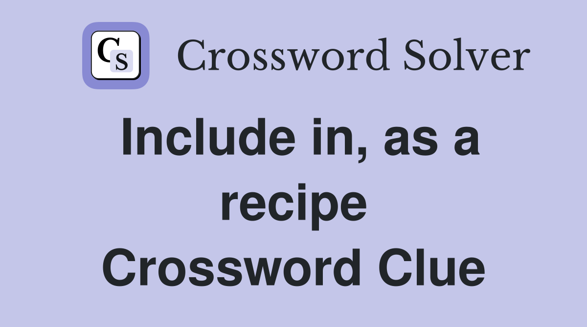 Include in, as a recipe Crossword Clue