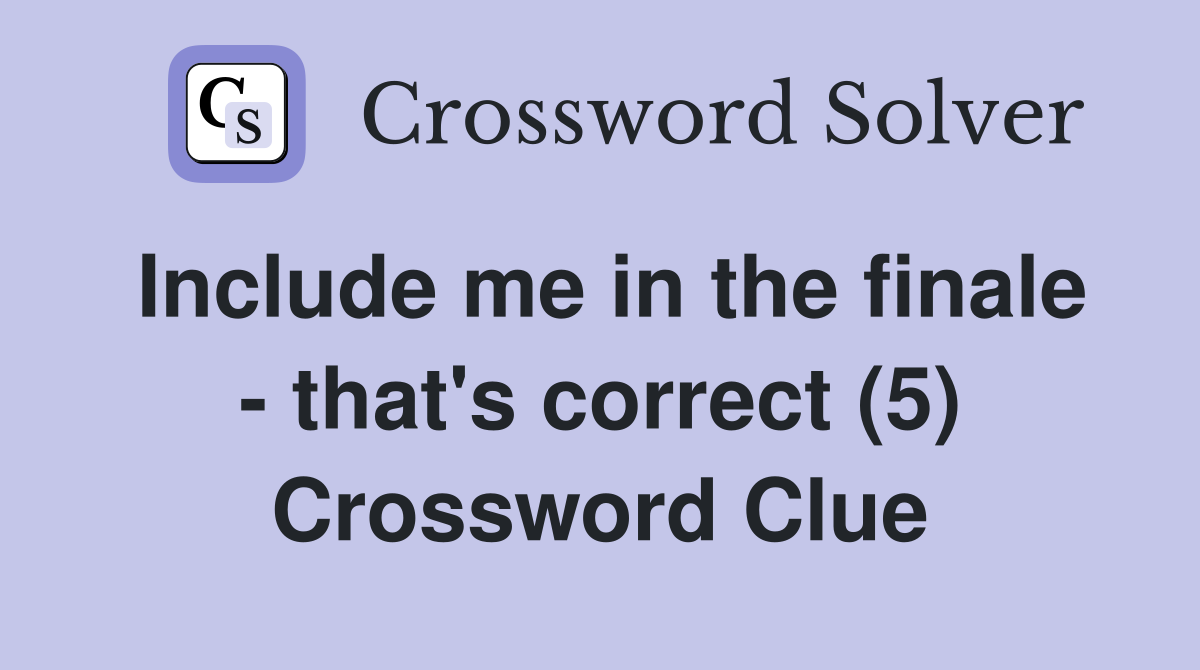 Include me in the finale - that's correct (5) Crossword Clue