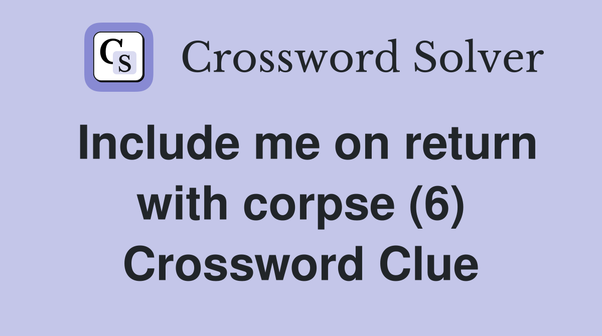 Include me on return with corpse (6) Crossword Clue