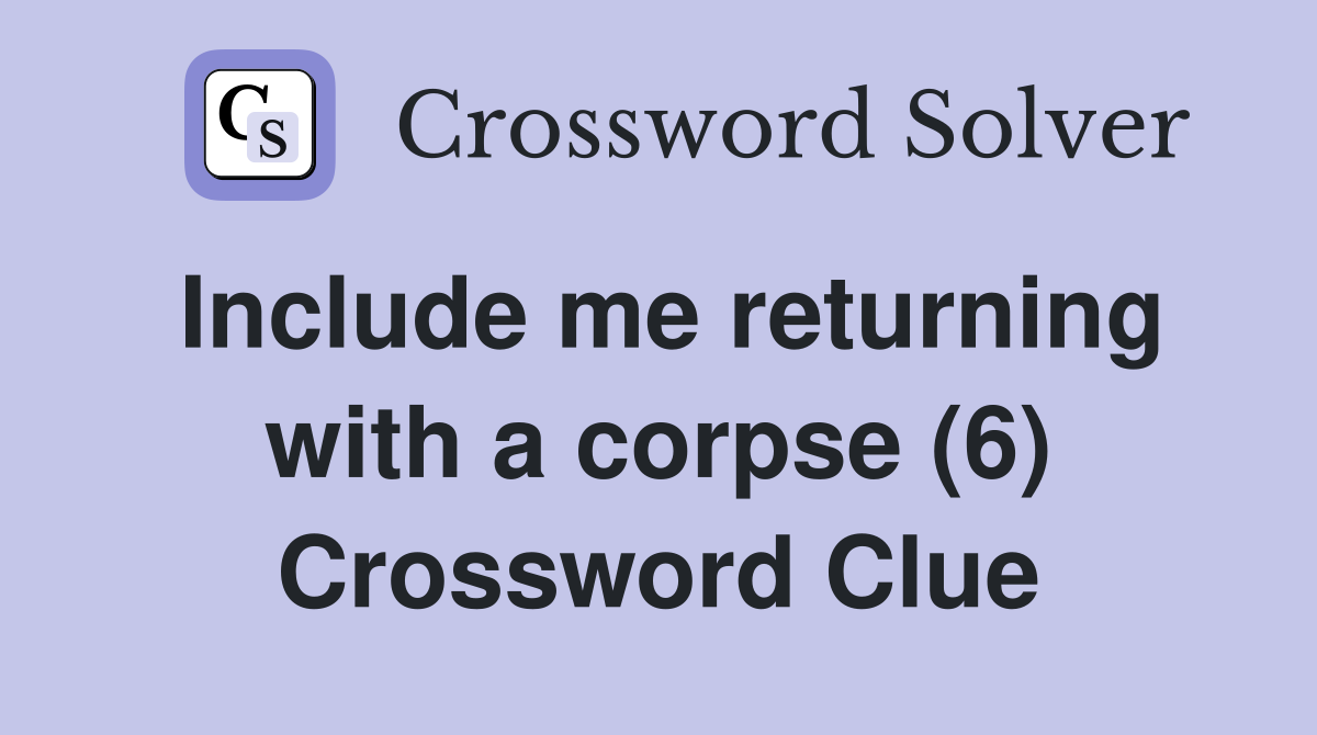 Include me returning with a corpse (6) Crossword Clue