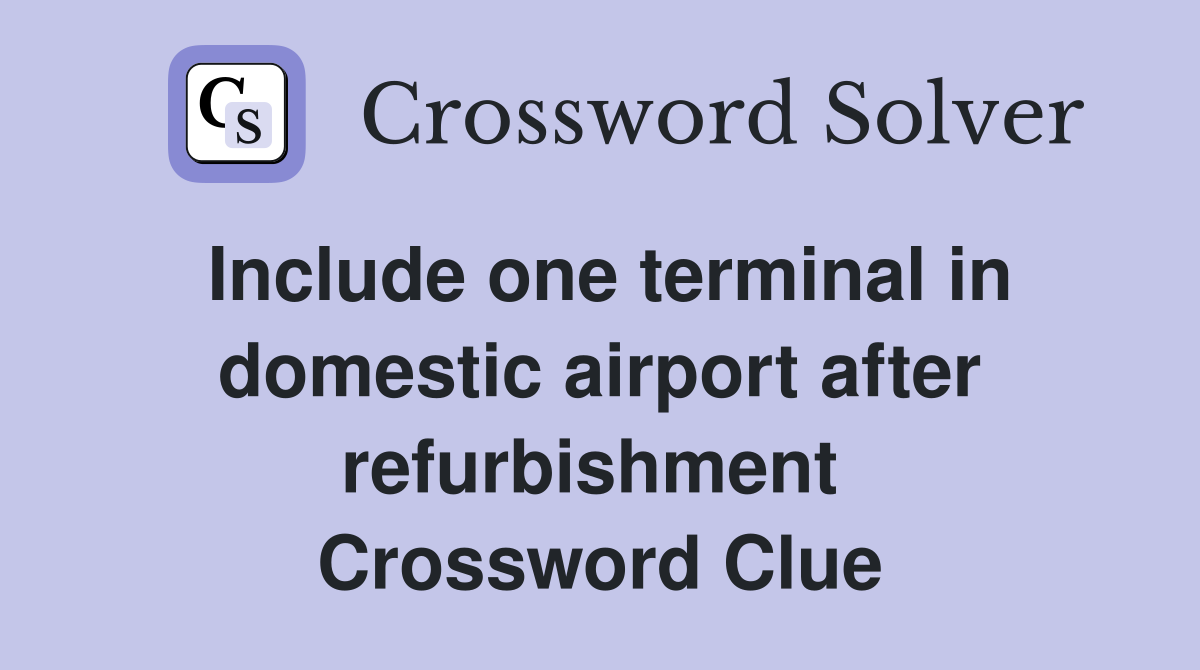 Include one terminal in domestic airport after refurbishment  Crossword Clue