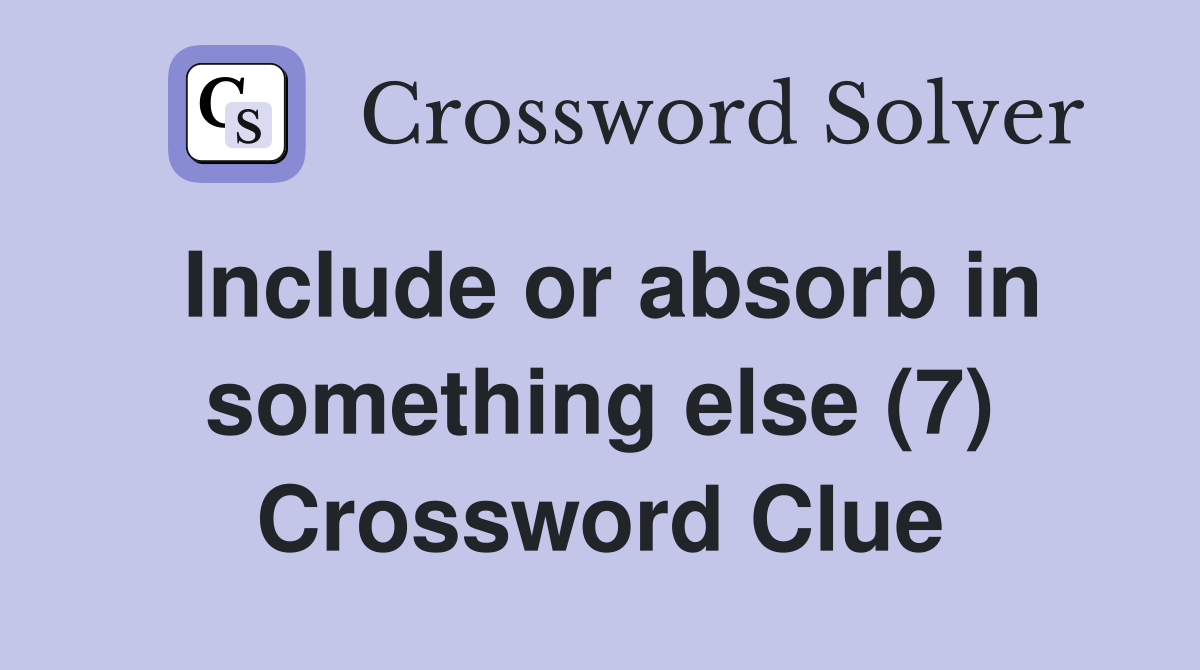 Include or absorb in something else (7) Crossword Clue