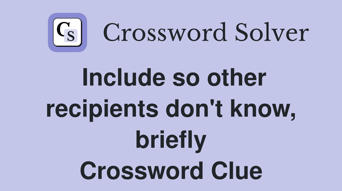 Include so other recipients don't know, briefly Crossword Clue
