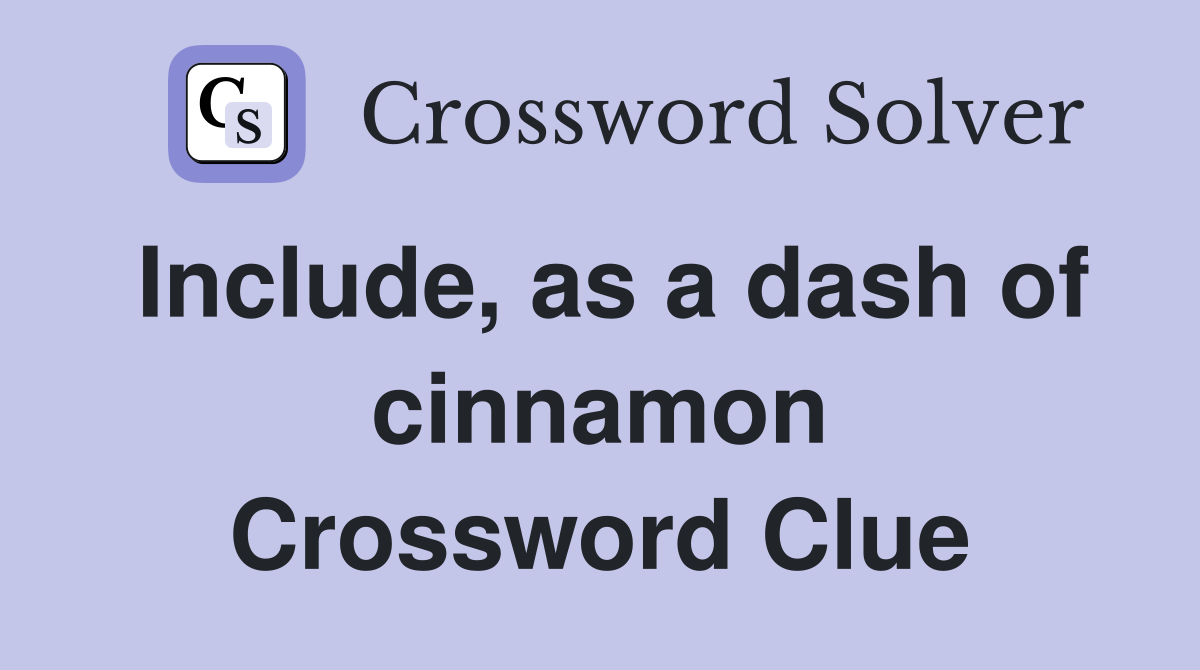 Include, as a dash of cinnamon Crossword Clue